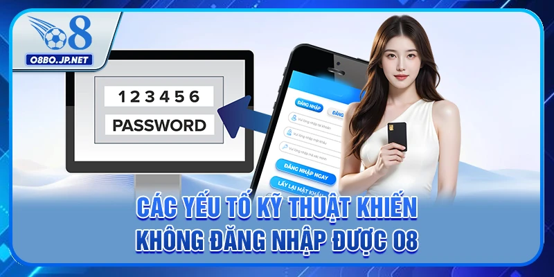 Hướng Dẫn Chi Tiết Cách Khắc Phục Lỗi Không Đăng Nhập Được O8 3 Các yếu tố kỹ thuật khiến không đăng nhập được O8