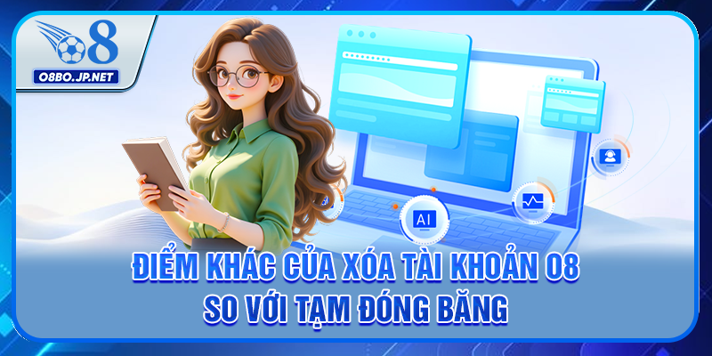 3 Cách Xóa Tài Khoản O8 - Hướng Dẫn Từng Bước Chi Tiết 4 Điểm khác của xóa tài khoản O8 so với tạm đóng băng