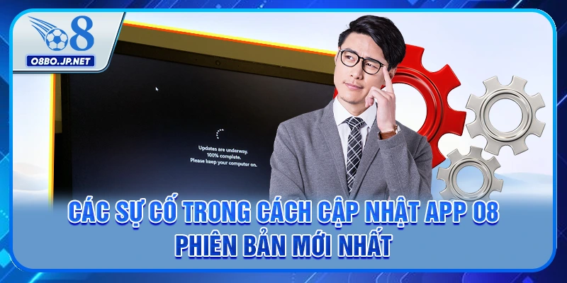 Cách Cập Nhật App O8 Phiên Bản Mới Nhất - Chi Tiết 6 Bước 4 Các sự cố trong cách cập nhật app O8 phiên bản mới nhất
